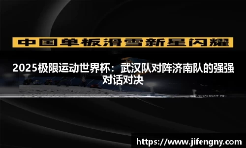 2025极限运动世界杯：武汉队对阵济南队的强强对话对决