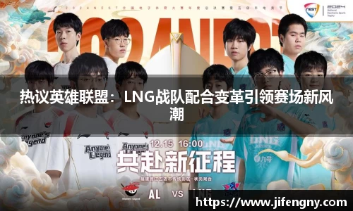 热议英雄联盟：LNG战队配合变革引领赛场新风潮