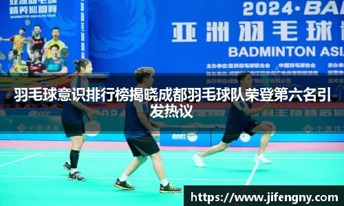 羽毛球意识排行榜揭晓成都羽毛球队荣登第六名引发热议