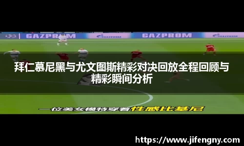 拜仁慕尼黑与尤文图斯精彩对决回放全程回顾与精彩瞬间分析
