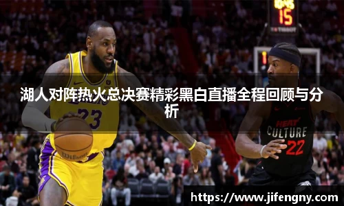 湖人对阵热火总决赛精彩黑白直播全程回顾与分析