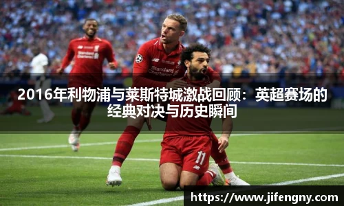 2016年利物浦与莱斯特城激战回顾:英超赛场的经典对决与历史瞬间